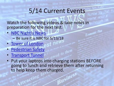 5/14 Current Events Watch the following videos & take notes in preparation for the next test. NBC Nightly News Be sure it is NBC for 5/13/18 Tower of London.