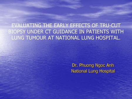 EVALUATING THE EARLY EFFECTS OF TRU-CUT BIOPSY UNDER CT GUIDANCE IN PATIENTS WITH LUNG TUMOUR AT NATIONAL LUNG HOSPITAL. Dr. Phuong Ngoc Anh National Lung.