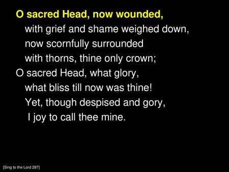 O sacred Head, now wounded, with grief and shame weighed down, now scornfully surrounded with thorns, thine only crown; O sacred Head, what glory, what.