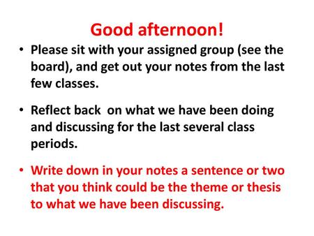 Good afternoon! Please sit with your assigned group (see the board), and get out your notes from the last few classes. Reflect back on what we have been.