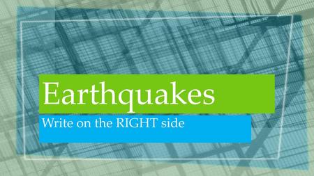 Earthquakes Write on the RIGHT side.