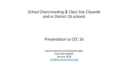 School Overcrowding & Class Size Citywide and in District 16 schools Presentation to CEC 16 Leonie Haimson and Sebastian Spitz Class Size Matters.