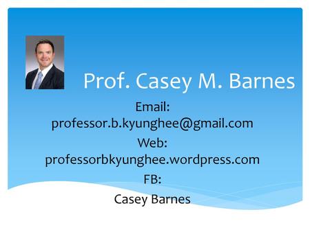 Prof. Casey M. Barnes Email: professor.b.kyunghee@gmail.com Web: professorbkyunghee.wordpress.com FB: Casey Barnes.