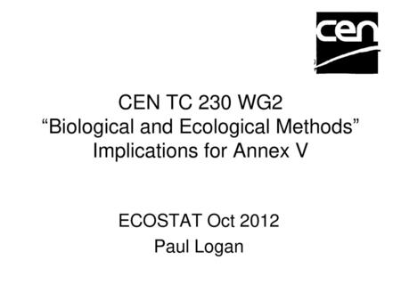 CEN TC 230 WG2 “Biological and Ecological Methods” Implications for Annex V ECOSTAT Oct 2012 Paul Logan.