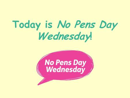 Today is No Pens Day Wednesday!