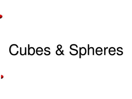 Cubes & Spheres.