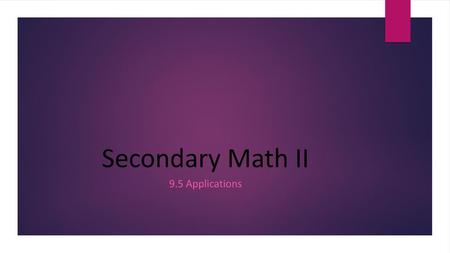 Secondary Math II 9.5 Applications.