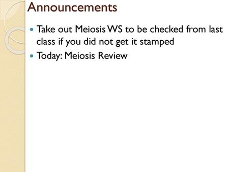 Announcements Take out Meiosis WS to be checked from last class if you did not get it stamped Today: Meiosis Review.