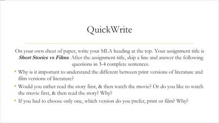 QuickWrite On your own sheet of paper, write your MLA heading at the top. Your assignment title is Short Stories vs Films. After the assignment title,