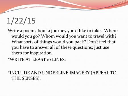 1/22/15 Write a poem about a journey you’d like to take. Where would you go? Whom would you want to travel with? What sorts of things would you pack? Don’t.