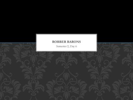 Robber Barons Semester 2, Day 6.