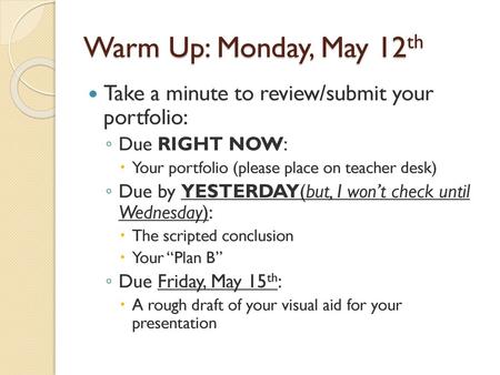 Warm Up: Monday, May 12th Take a minute to review/submit your portfolio: Due RIGHT NOW: Your portfolio (please place on teacher desk) Due by YESTERDAY(but,