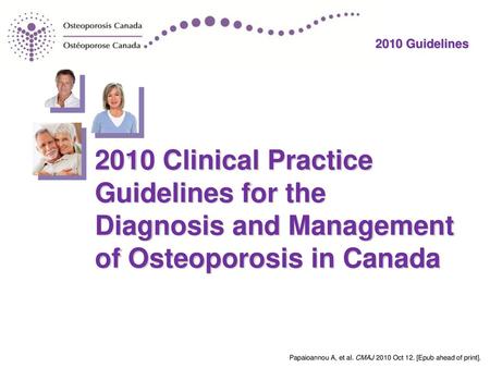 2010 Clinical Practice Guidelines for the Diagnosis and Management of Osteoporosis in Canada Papaioannou A, et al. CMAJ 2010 Oct 12. [Epub ahead of print].