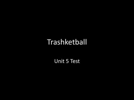 Trashketball Unit 5 Test.