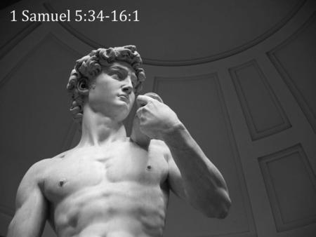 1 Samuel 5:34-16:1 Foto van Michelangelo se Dawid-beeld. Google advanced search- geen kopiereg. Dit is beskikbaar by https://www.google.com/search?q=king+David&lr=&source=lnms&tbm=isch&sa=X&ved=0ahUKEwjV-82WnarbAhXD7RQKHc-GCysQ_AUICigB&biw=1280&bih=642&dp