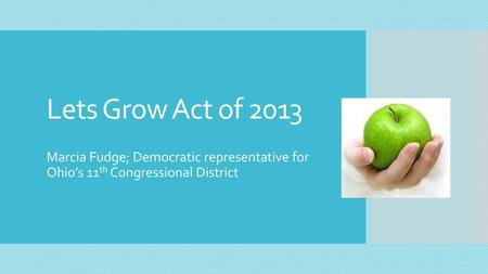 Lets Grow Act of 2013 Marcia Fudge; Democratic representative for Ohio’s 11th Congressional District.