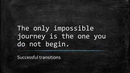 The only impossible journey is the one you do not begin.