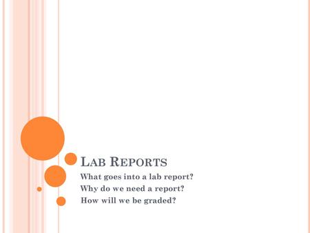 Lab Reports What goes into a lab report? Why do we need a report?