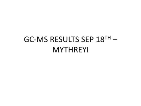 GC-MS RESULTS SEP 18TH – MYTHREYI