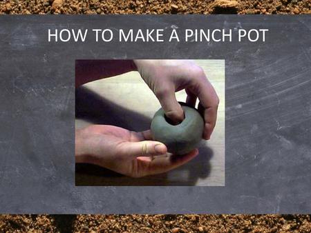 HOW TO MAKE A PINCH POT.