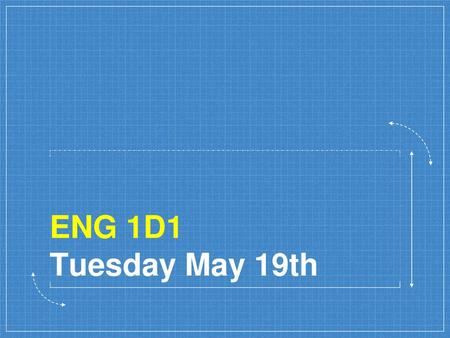 ENG 1D1 Tuesday May 19th.