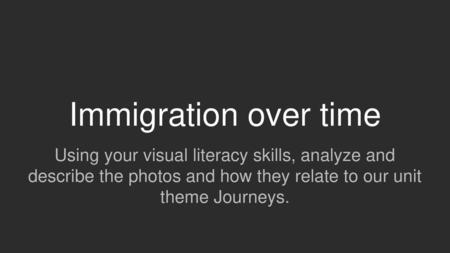 Immigration over time Using your visual literacy skills, analyze and describe the photos and how they relate to our unit theme Journeys.