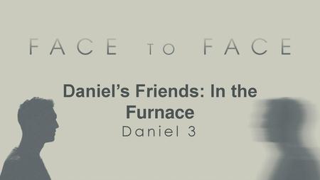 Daniel’s Friends: In the Furnace Daniel 3