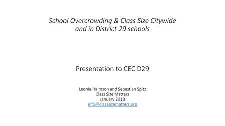 School Overcrowding & Class Size Citywide and in District 29 schools Presentation to CEC D29 Leonie Haimson and Sebastian Spitz Class Size Matters.