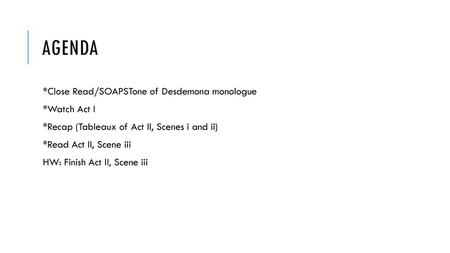 Agenda *Close Read/SOAPSTone of Desdemona monologue *Watch Act I