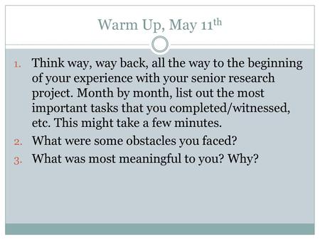 Warm Up, May 11th Think way, way back, all the way to the beginning of your experience with your senior research project. Month by month, list out the.