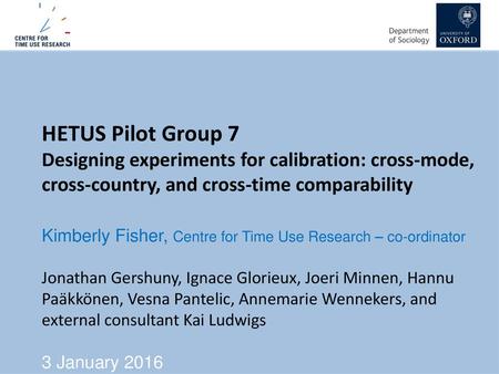 HETUS Pilot Group 7 Designing experiments for calibration: cross-mode, cross-country, and cross-time comparability Kimberly Fisher, Centre for Time Use.