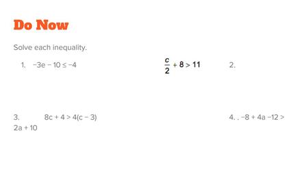 Do Now Solve each inequality. −3e − 10 ≤ −4 2.