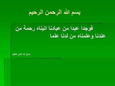 بسم الله الرحمن الرحيم فوجدا عبدا من عبادنا اتيناه رحمة من عندنا وعلمناه من لدنا علما صدق الله العلي العظيم.