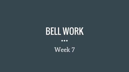 BELL WORK Week 7.