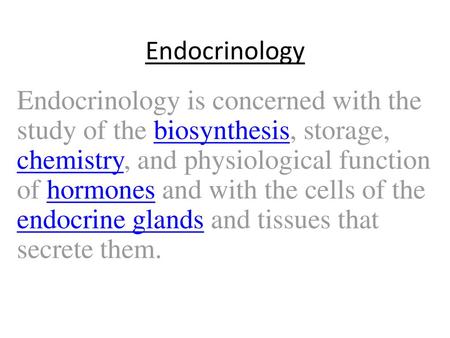 Endocrinology Endocrinology is concerned with the study of the biosynthesis, storage, chemistry, and physiological function of hormones and with the cells.