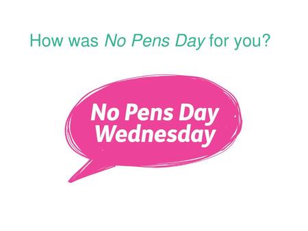 How was No Pens Day for you?