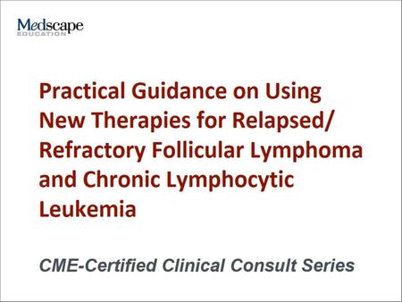 Practical Guidance on Using New Therapies for Relapsed/ Refractory Follicular Lymphoma and Chronic Lymphocytic Leukemia.