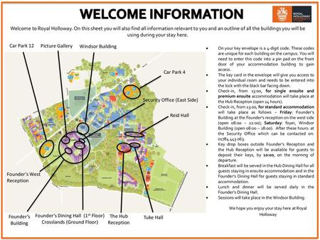 WELCOME INFORMATION Welcome to Royal Holloway. On this sheet you will also find all information relevant to you and an outline of all the buildings you.