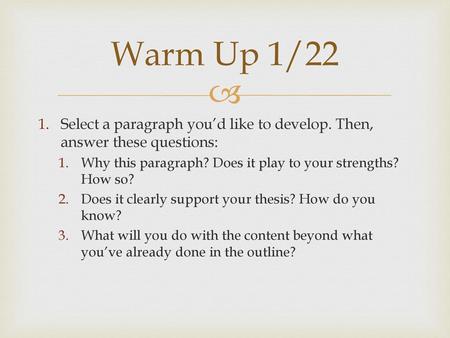 Warm Up 1/22 Select a paragraph you’d like to develop. Then, answer these questions: Why this paragraph? Does it play to your strengths? How so? Does it.