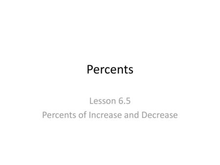 Lesson 6.5 Percents of Increase and Decrease