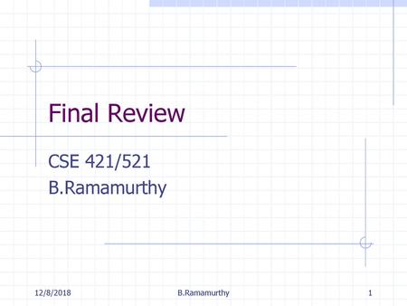 Final Review CSE 421/521 B.Ramamurthy 12/8/2018 B.Ramamurthy.