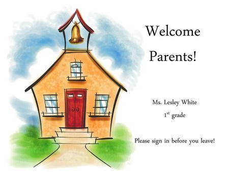 Ms. Lesley White 1st grade Please sign in before you leave!