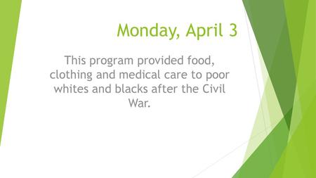 Monday, April 3 This program provided food, clothing and medical care to poor whites and blacks after the Civil War.