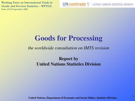 Goods for Processing the worldwide consultation on IMTS revision Report by United Nations Statistics Division United Nations, Department of Economic.