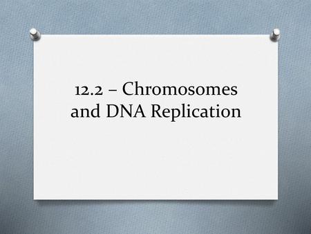 12.2 – Chromosomes and DNA Replication