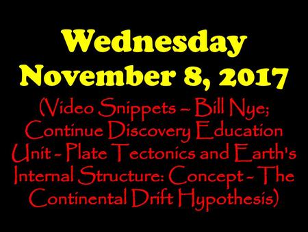 Wednesday November 8, 2017 (Video Snippets – Bill Nye; Continue Discovery Education Unit - Plate Tectonics and Earth's Internal Structure: Concept - The.