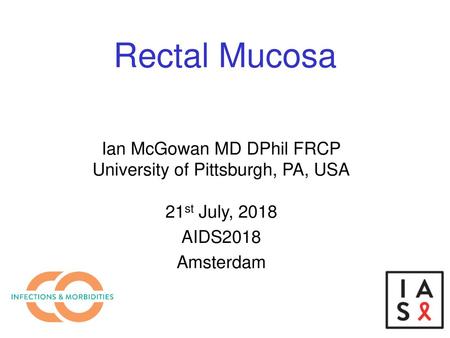 Rectal Mucosa Ian McGowan MD DPhil FRCP University of Pittsburgh, PA, USA 21st July, 2018 AIDS2018 Amsterdam.