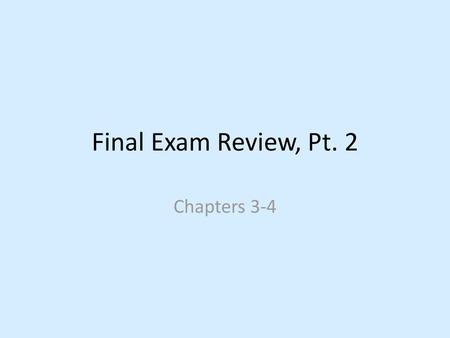 Final Exam Review, Pt. 2 Chapters 3-4.