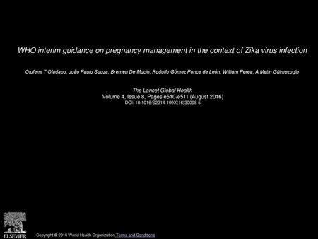 WHO interim guidance on pregnancy management in the context of Zika virus infection  Olufemi T Oladapo, João Paulo Souza, Bremen De Mucio, Rodolfo Gómez.