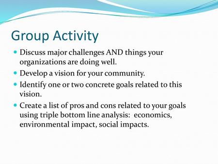 Group Activity Discuss major challenges AND things your organizations are doing well. Develop a vision for your community. Identify one or two concrete.